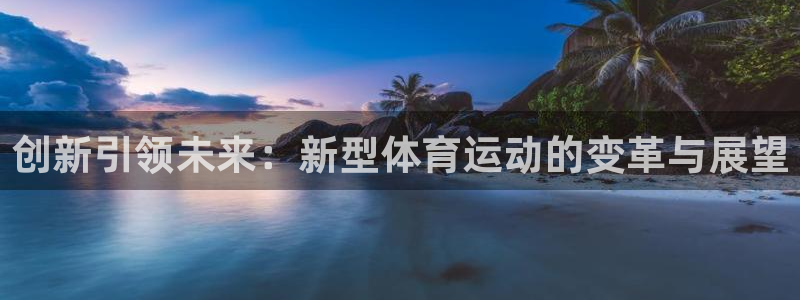 betway西汉姆联官网：创新引领未来：新型体育运动的变革与展望